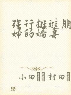 强行挺进朋友孕妇的娇妻