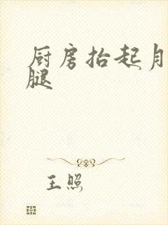 厨房抬起月月的腿