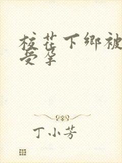 校花下乡被灌满受孕