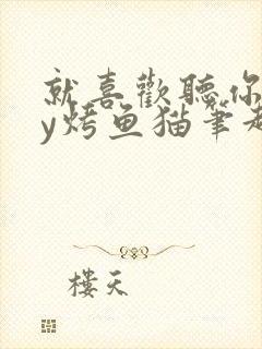 就喜欢听你叫by烤鱼猫笔趣阁