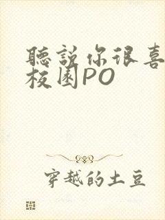 听说你很喜欢我校园PO