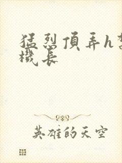 猛烈顶弄h禁欲机长