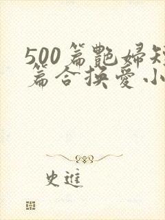 500篇艳妇短篇合换爱小说