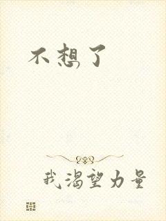 不想了