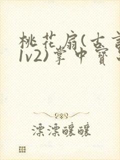 桃花扇(古言,1v2)掌中宝串串