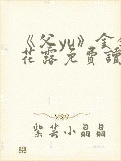 《父yu》金银花露免费读书