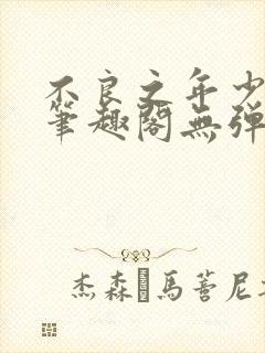 不良之年少轻狂笔趣阁无弹窗