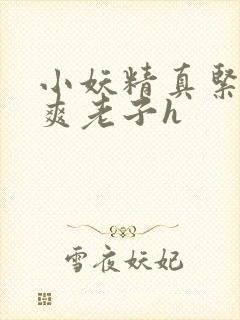 小妖精真紧h嘶爽老子h