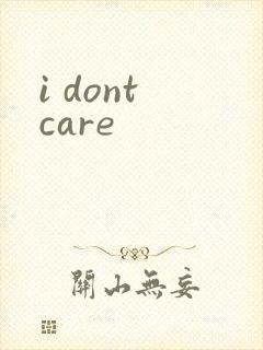 i dont care