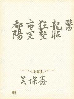 都市狂龙医仙林阳完整版