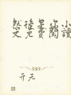 然后是你小说全文免费阅读