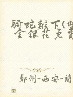 骑蛇难下(双) 金银花免费阅读完整版