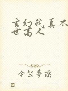 玄幻我真不是盖世高人