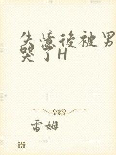 失忆后被男友C哭了H