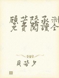 顾芒陆承洲小说免费阅读全文免费阅读下载