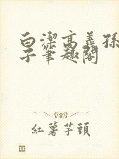 白洁高义孙倩东子笔趣阁