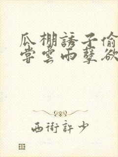 瓜棚诱子偷伦初尝云雨孽欲情缘