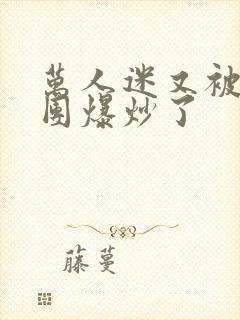 万人迷又被主角团爆炒了