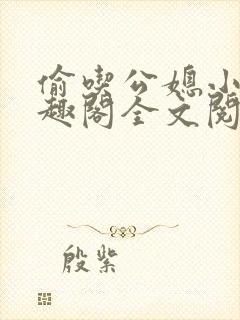 偷吃公媳小说笔趣阁全文阅读