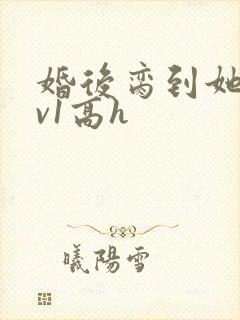 婚后脔到她哭1v1高h