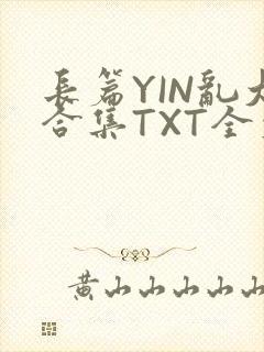 长篇YIN乱大合集TXT全文下载