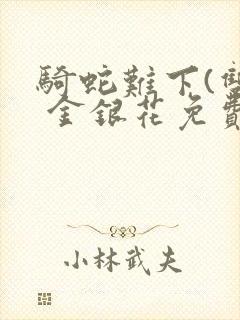 骑蛇难下(双) 金银花免费阅读完整版