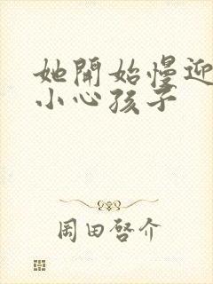 她开始慢迎迎合小心孩子