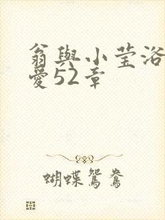 翁与小莹浴室欢爱52章