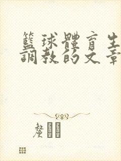 篮球体育生激荡调教的文章