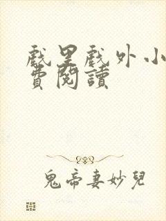 戏里戏外小说免费阅读