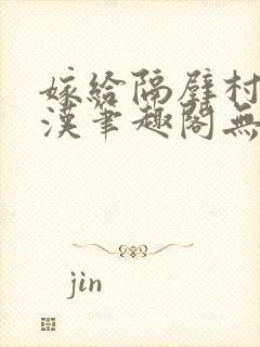 嫁给隔壁村的糙汉笔趣阁无弹窗