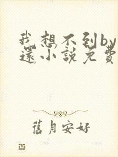 我想不到by孟还小说免费阅读