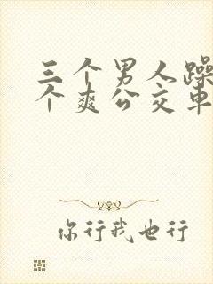 三个男人躁我一个爽公交车上