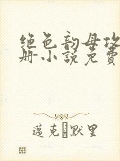 绝色韵母攻略手册小说免费阅读