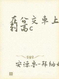 在公交车上被弄到高c