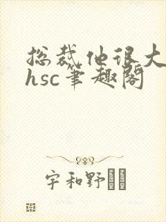 总裁他很大年上hsc笔趣阁