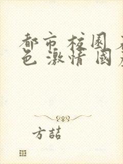 都市 校园 春色 激情 国产