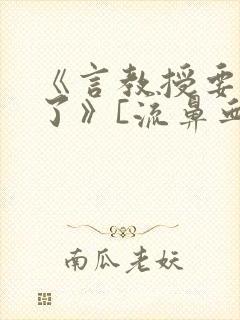 《言教授要撞坏了》[流鼻血]