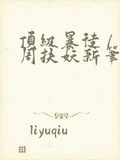 顶级暴徒 / 周扶妖新笔趣阁全文