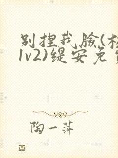 别捏我脸(校园1v2)缇安免费阅读