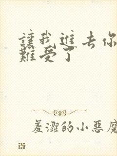 让我进去你就不难受了