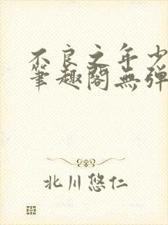 不良之年少轻狂笔趣阁无弹窗