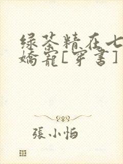 绿茶精在七零被娇宠[穿书]