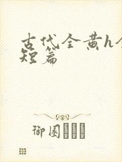 古代全黄h全肉短篇