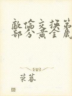 敌伦交换第10部分黄金岁月