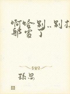 啊哈别..别揉那处了