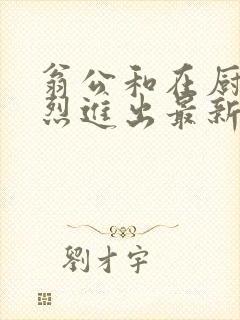 翁公和在厨房猛烈进出最新章节