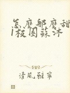 怎么那么甜1v1校园苏沐