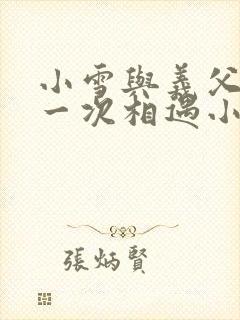 小雪与义父的第一次相遇小说