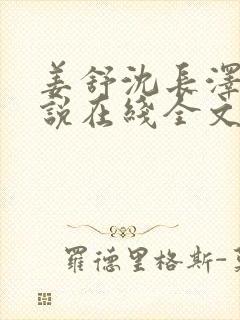 姜舒沈长泽的小说在线全文免费阅读笔趣阁